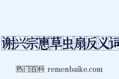谢兴宗惠草虫扇反义词是什么意思的图片
